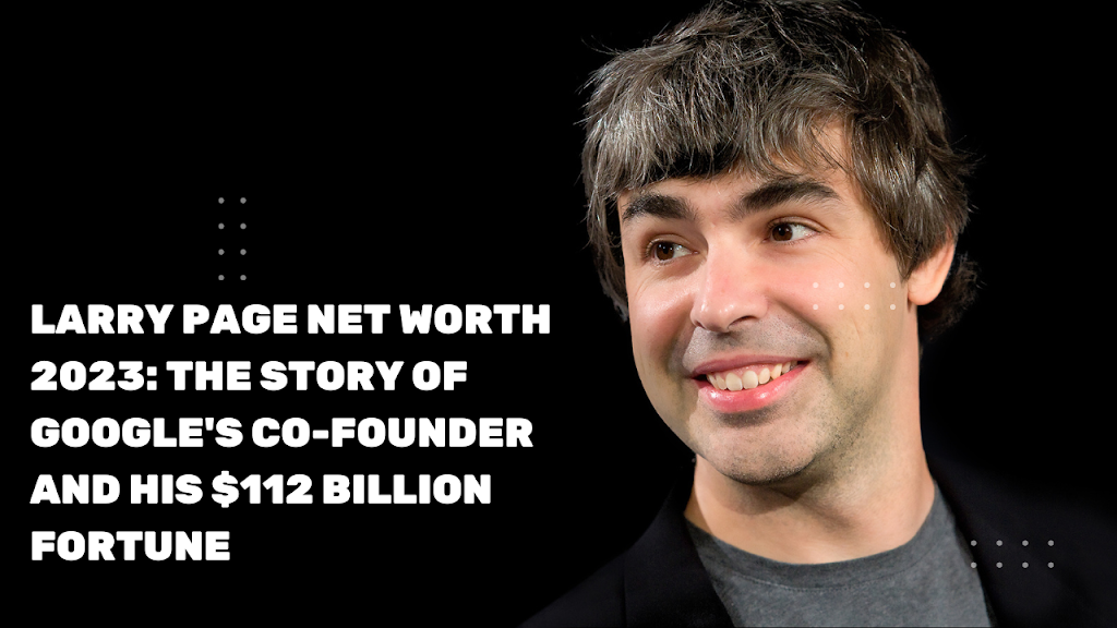 Larry Page Net Worth 2023: The Story of His $112 Billion