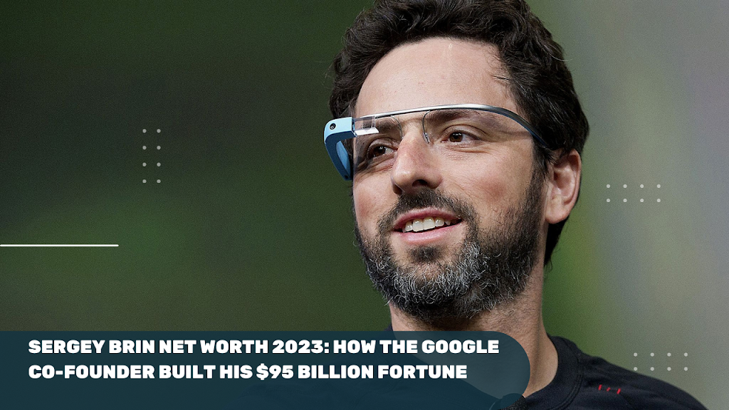 Sergey Brin Net Worth 2023: How the Google Co-Founder Built His $95 Billion Fortune