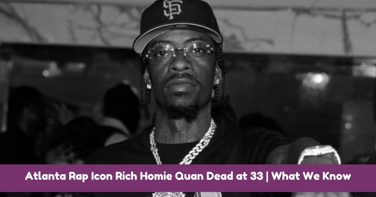 Atlanta Rap Icon Rich Homie Quan Dead at 33 | What We Know