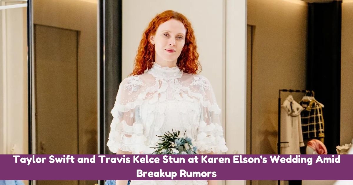 Taylor Swift and Travis Kelce Stun at Karen Elson's Wedding Amid Breakup Rumors